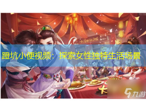 蹬坑小便视频：探索女性独特生活场景