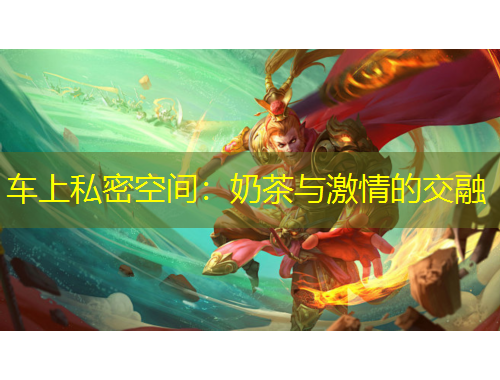 车上私密空间：奶茶与激情的交融
