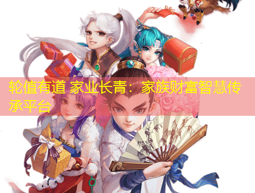 轮值有道 家业长青：家族财富智慧传承平台