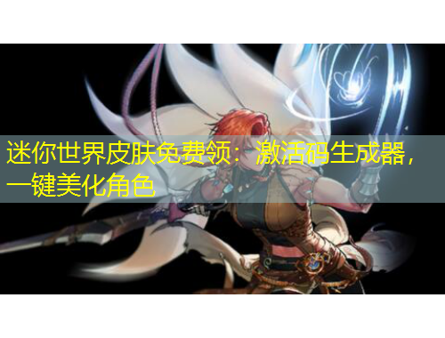 迷你世界皮肤免费领：激活码生成器，一键美化角色