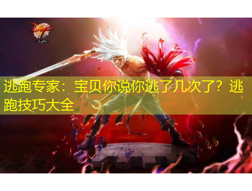 逃跑专家：宝贝你说你逃了几次了？逃跑技巧大全
