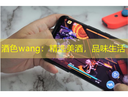 酒色wang：精选美酒，品味生活