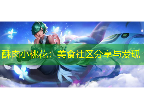 酥肉小桃花：美食社区分享与发现