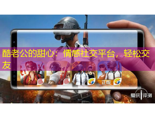 酷老公的甜心：情感社交平台，轻松交友
