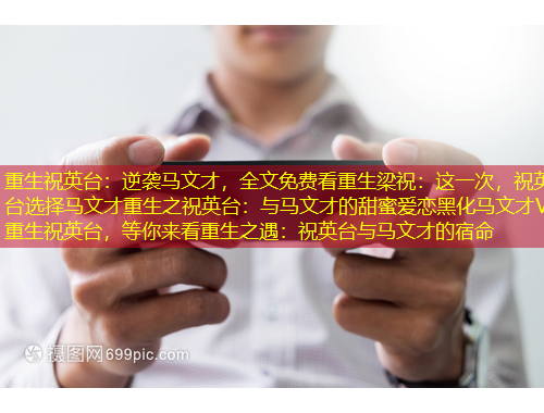 重生祝英台：逆袭马文才，全文免费看重生梁祝：这一次，祝英台选择马文才重生之祝英台：与马文才的甜蜜爱恋黑化马文才VS重生祝英台，等你来看重生之遇：祝英台与马文才的宿命