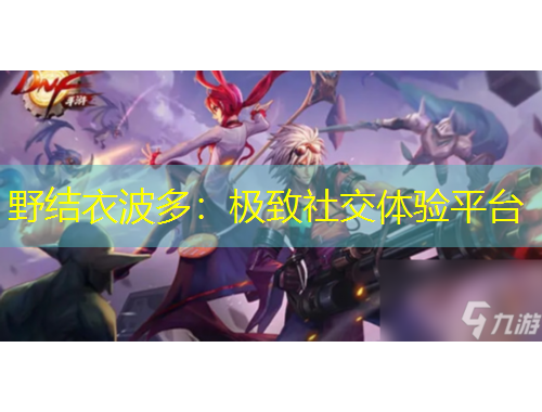 野结衣波多：极致社交体验平台