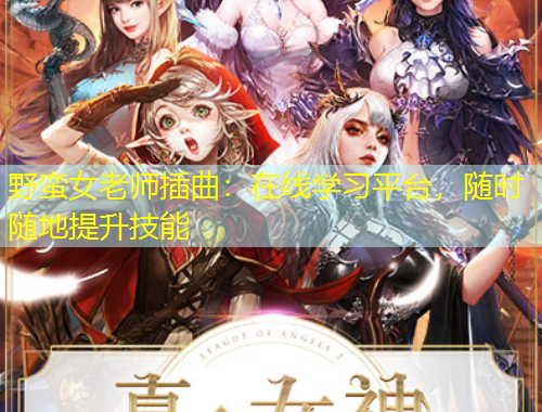 野蛮女老师插曲：在线学习平台，随时随地提升技能