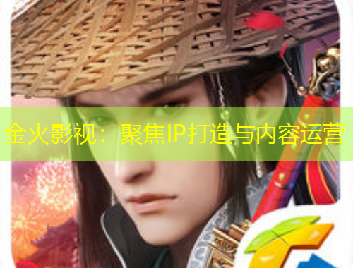 金火影视：聚焦IP打造与内容运营