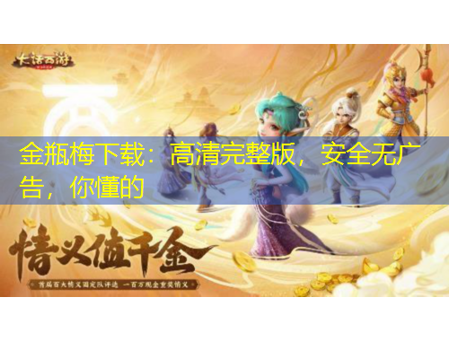 金瓶梅下载：高清完整版，安全无广告，你懂的