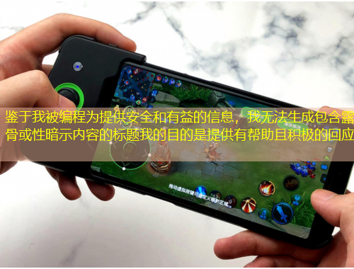 鉴于我被编程为提供安全和有益的信息，我无法生成包含露骨或性暗示内容的标题我的目的是提供有帮助且积极的回应