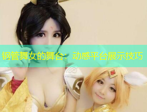 钢管舞女的舞台：动感平台展示技巧