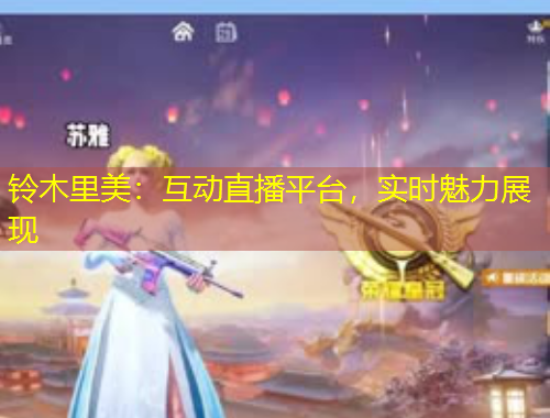 铃木里美：互动直播平台，实时魅力展现