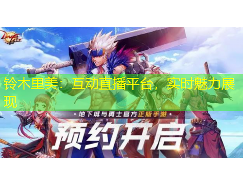 铃木里美：互动直播平台，实时魅力展现