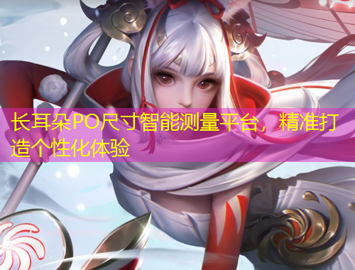 长耳朵PO尺寸智能测量平台，精准打造个性化体验