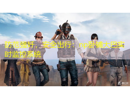 防范强奷，安全出行：np卧铺大巴实时监控系统
