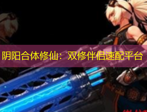 阴阳合体修仙：双修伴侣速配平台