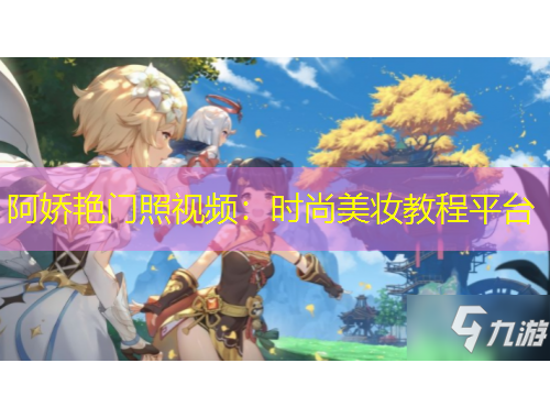 阿娇艳门照视频：时尚美妆教程平台