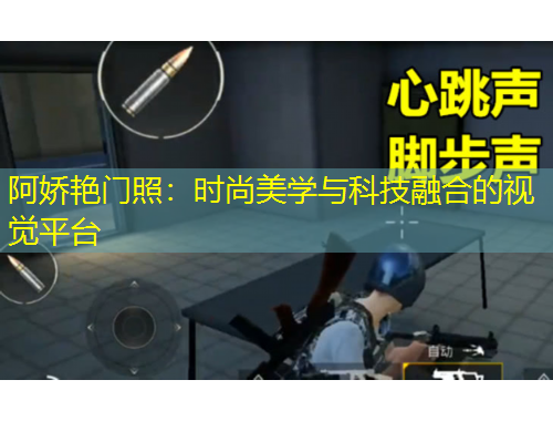 阿娇艳门照：时尚美学与科技融合的视觉平台