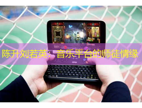 陈升刘若英：音乐平台的师徒情缘