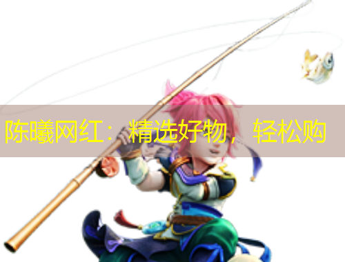 陈曦网红：精选好物，轻松购