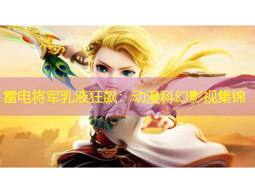 雷电将军乳液狂飙：动漫科幻影视集锦