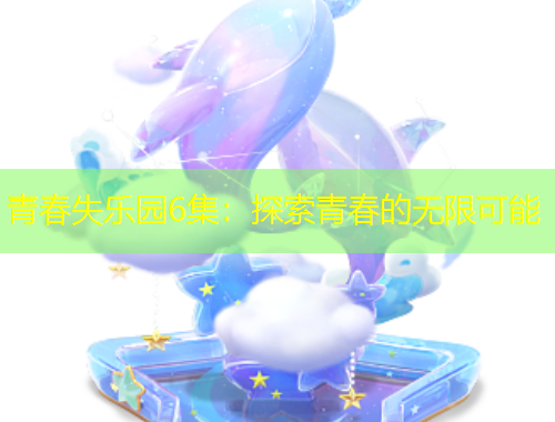 青春失乐园6集：探索青春的无限可能