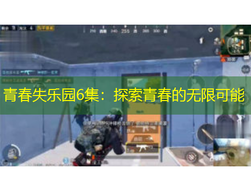 青春失乐园6集：探索青春的无限可能
