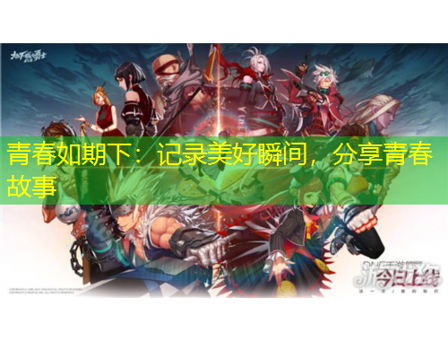 青春如期下：记录美好瞬间，分享青春故事