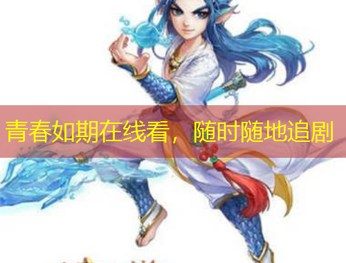 青春如期在线看，随时随地追剧