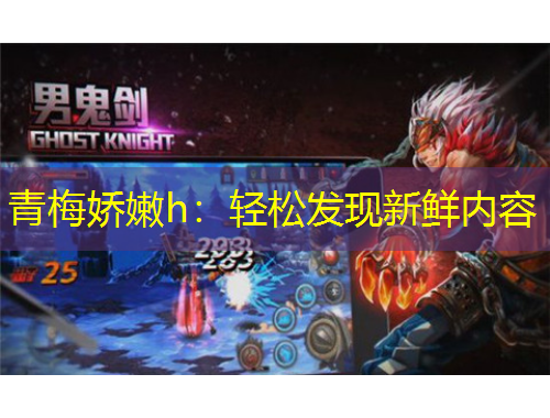 青梅娇嫩h：轻松发现新鲜内容