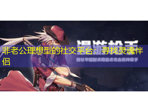 非老公理想型的社交平台：寻找灵魂伴侣