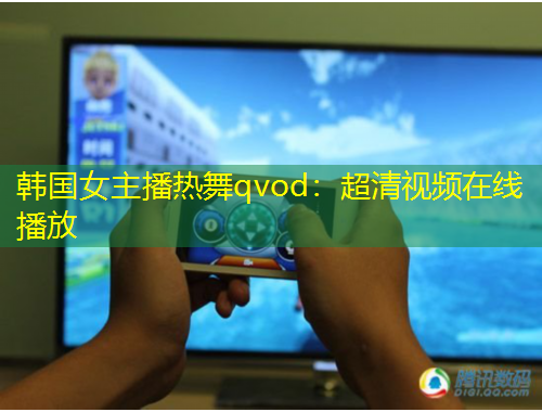 韩国女主播热舞qvod：超清视频在线播放