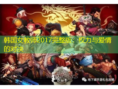 韩国女教师2017完整版：权力与爱情的对决