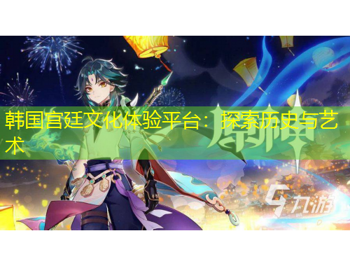 韩国宫廷文化体验平台：探索历史与艺术
