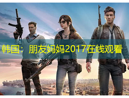 韩国:朋友妈妈2017在线观看