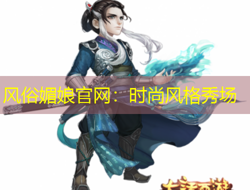风俗媚娘官网：时尚风格秀场