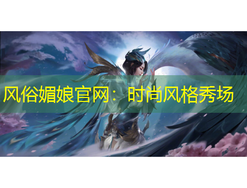 风俗媚娘官网：时尚风格秀场