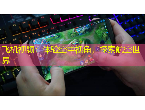 飞机视频：体验空中视角，探索航空世界