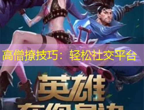 高僧撩技巧：轻松社交平台