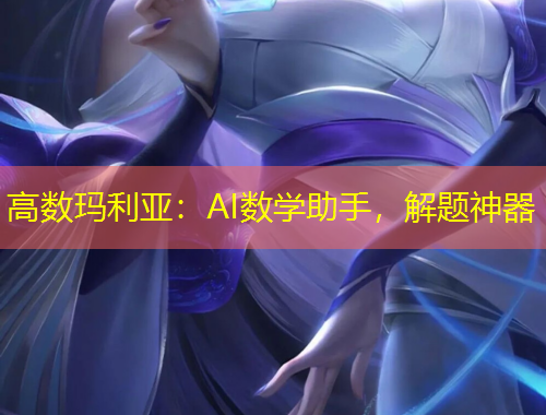 高数玛利亚：AI数学助手，解题神器