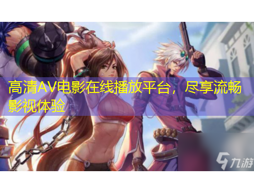 高清AV电影在线播放平台，尽享流畅影视体验
