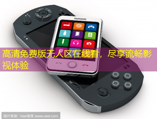 高清免费版无人区在线看，尽享流畅影视体验