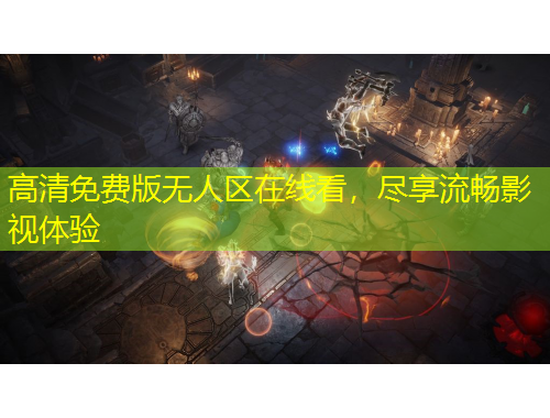 高清免费版无人区在线看，尽享流畅影视体验