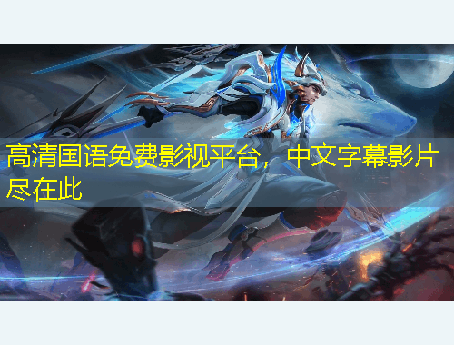 高清国语免费影视平台，中文字幕影片尽在此