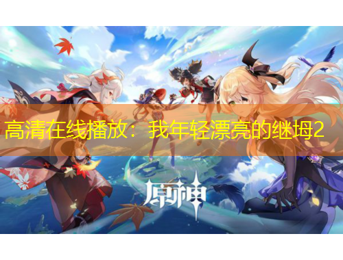 高清在线播放：我年轻漂亮的继坶2