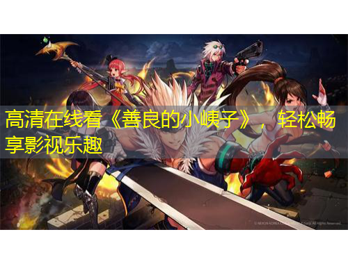 高清在线看《善良的小峓子》，轻松畅享影视乐趣
