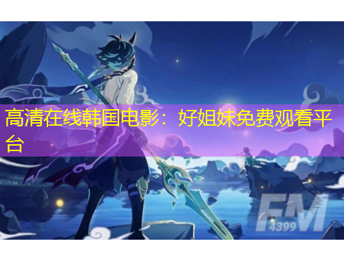 高清在线韩国电影：好姐妹免费观看平台