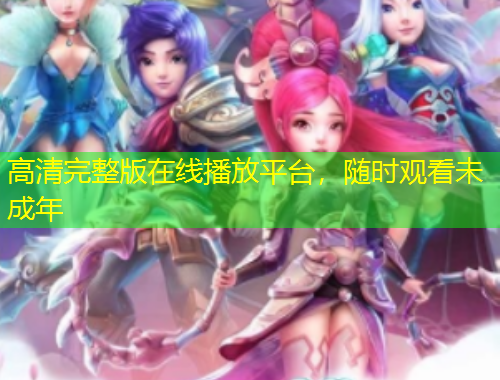 高清完整版在线播放平台，随时观看未成年