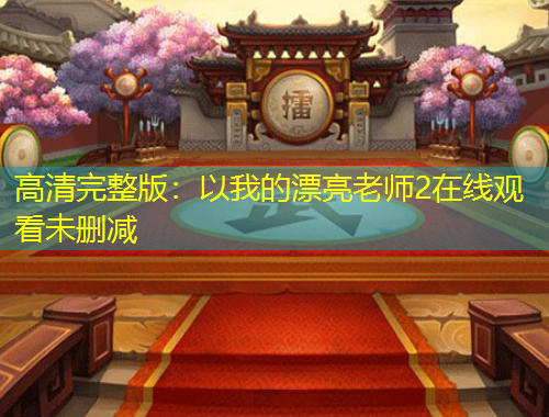 高清完整版：以我的漂亮老师2在线观看未删减