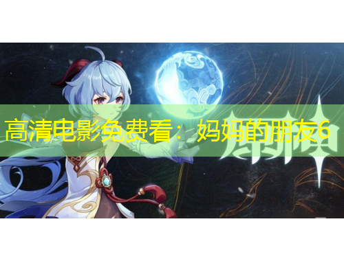 高清电影免费看：妈妈的朋友6